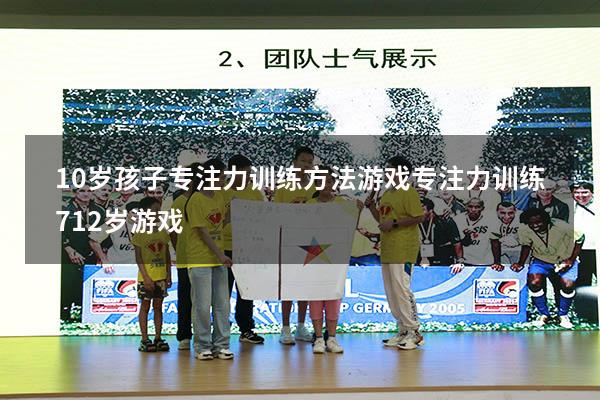 10岁孩子专注力训练方法游戏（专注力训练 7-12岁游戏）